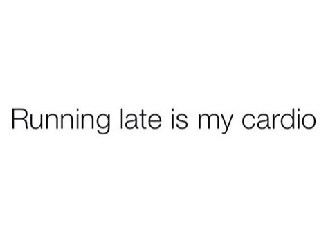 Running Late Is My Cardio Quotes To Live By Quotable Quotes
