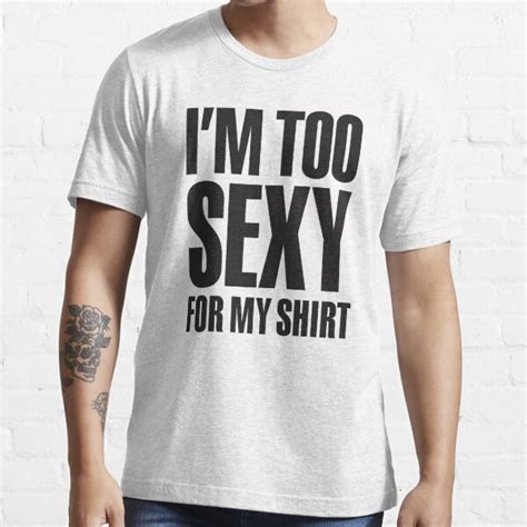 I M Too Sexy For My Shirt T Shirt For Sale By Laundryfactory Redbubble Im T Shirts Too T