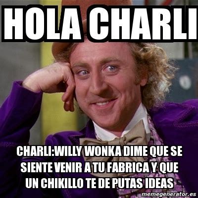 Meme Willy Wonka Hola Charli Charli Willy Wonka Dime Que Se Siente Venir A Tu Fabrica Y Que Un