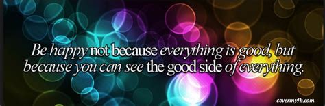 Be Happy Not Because Everything Is Good Facebook Cover Quotes