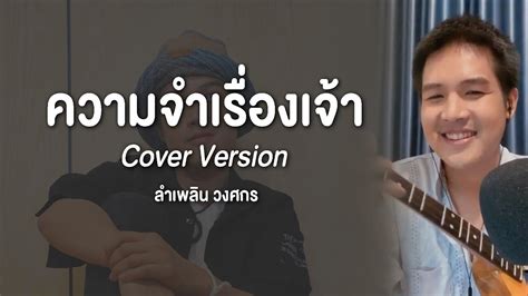 ความจำเรื่องเจ้า ลำเพลิน วงศกร Cover Version Youtube