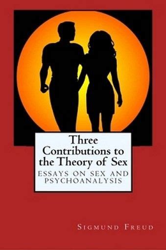Three Contributions To The Theory Of Sex Essays On Sex And Psychoanalysis By Sigmund Freud