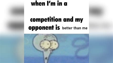 When Im In A Competition And My Opponent Is Know Your Meme