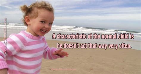 A Characteristic Of The Normal Child Quotes 2 Remember