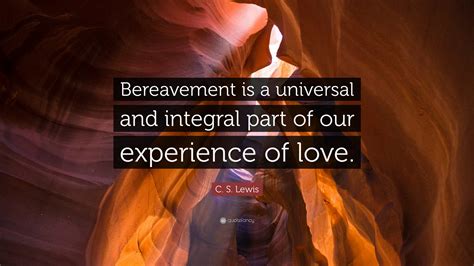C. S. Lewis Quote: “Bereavement is a universal and integral part of our