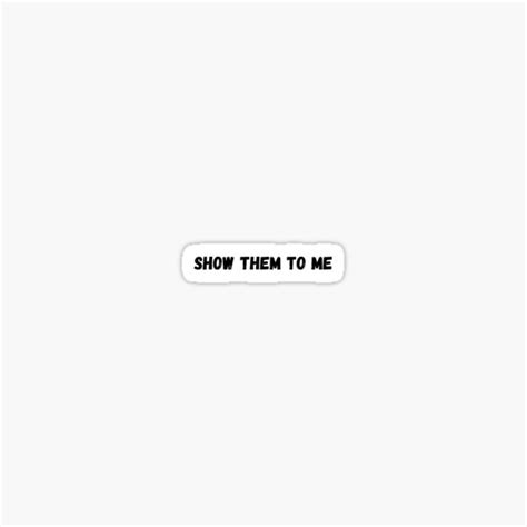 Show Them To Me Sticker By Makattack99 Redbubble
