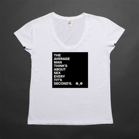 The Average Man Thinks About Sex Every Tits Seco Womens Scoop Neck T Shirt By