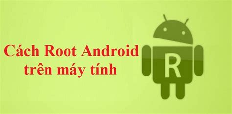 Hướng Dẫn Cách Root Android Trên Máy Tính đơn Giản Nhất
