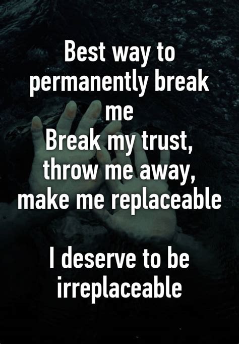 Best Way To Permanently Break Me Break My Trust Throw Me Away Make Me Replaceable I Deserve To
