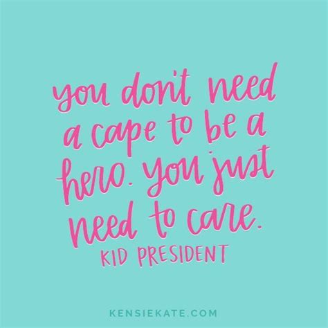If you're enjoying these quotes, make sure to read our collection of inspirational quotes for women on strength and. Take a note from Kid President: "You don't need a cape to be a hero. You just need to care." # ...