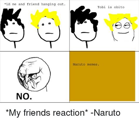All memes are welcome, including image macros, ragecomics, and. LE Me and Friend Hanging Out NO Tobi Is Obito Naruto Memes ...