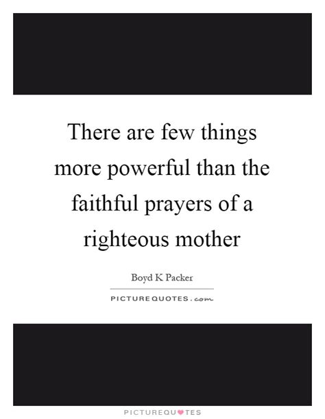 There Are Few Things More Powerful Than The Faithful Prayers Of