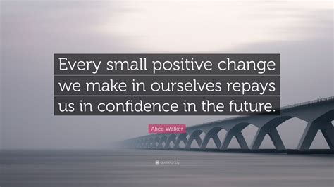 Alice Walker Quote Every Small Positive Change We Make In Ourselves