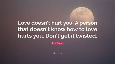 Hurt sad love quotes 325 download. Tony Gaskins Quote: "Love doesn't hurt you. A person that doesn't know how to love hurts you ...
