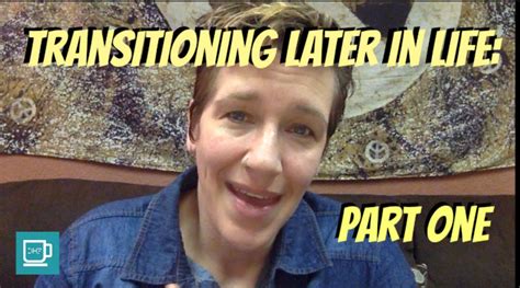 Transitioning Later In Life Part One Have You Realized Later In The