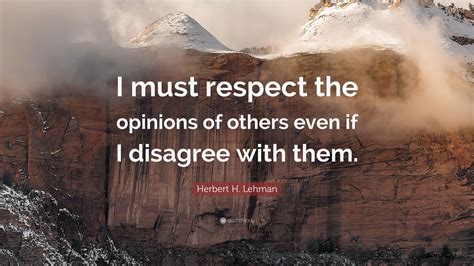 Herbert H Lehman Quote I Must Respect The Opinions Of