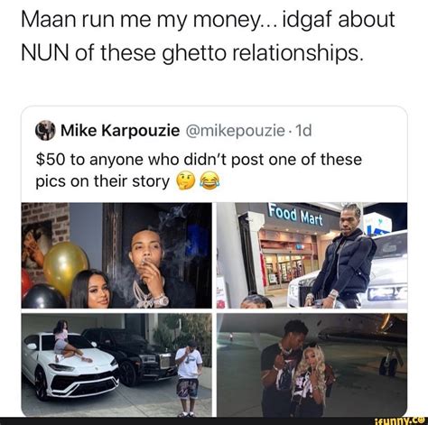 Maybe you would like to learn more about one of these? Mean run me my money... idgaf about NUN of these ghetto relationships. Ú Mike Karpouzie ...