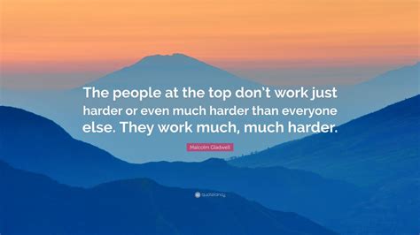 Malcolm Gladwell Quote “the People At The Top Dont Work Just Harder