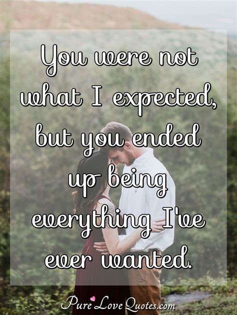 You Were Not What I Expected But You Ended Up Being Everything I Ve Ever Purelovequotes