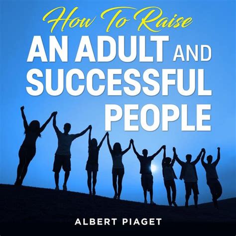 How To Raise An Adult And Successful People Albert Piaget