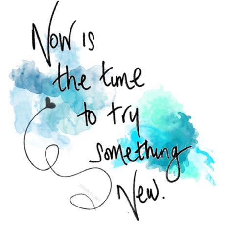 Now Is The Time To Try Something New Trying Something New Quotes