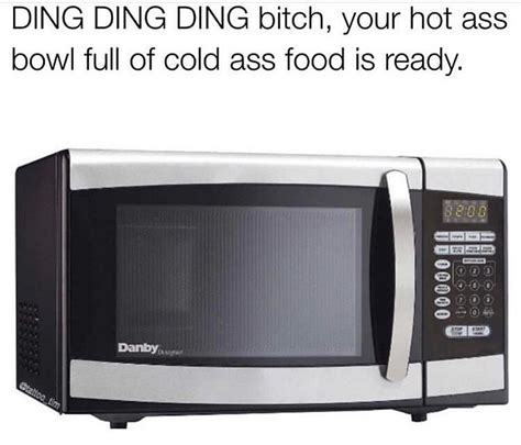 Ding Ding Ding Bitch Your Hot Ass Bowl Full Of Cold Ass Food Is Ready