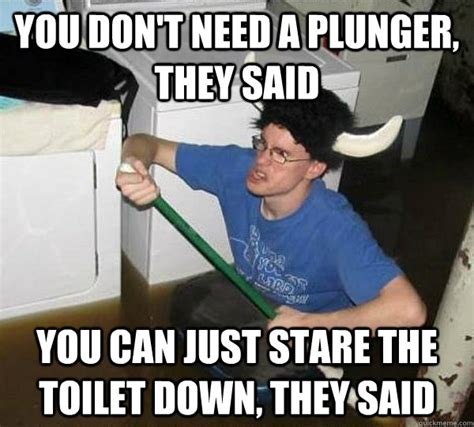 You Dont Need A Plunger They Said You Can Just Stare The Toilet Down They Said They Said