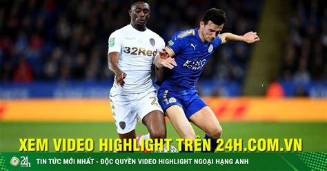 Nguồn video bóng đá nhanh như trên youtube Trực tiếp bóng đá Leicester - Leeds: "Bầy cáo" bất lực ...