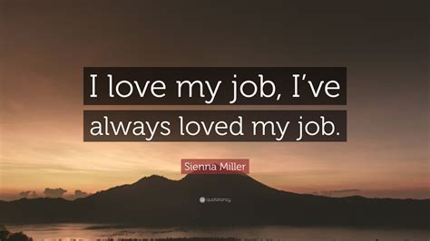 Sienna Miller Quote I Love My Job Ive Always Loved My Job