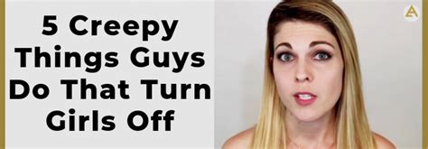 5 Creepy Things Guys Do That Turn Girls Off The Attractive Man