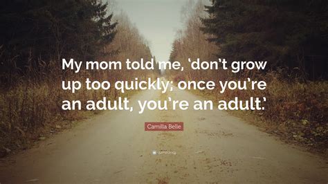 camilla belle quote “my mom told me ‘don t grow up too quickly once you re an adult you re