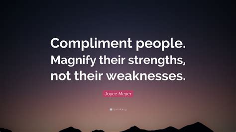 Strengths and weaknesses generally refer to a person's character. Joyce Meyer Quote: "Compliment people. Magnify their strengths, not their weaknesses." (12 ...