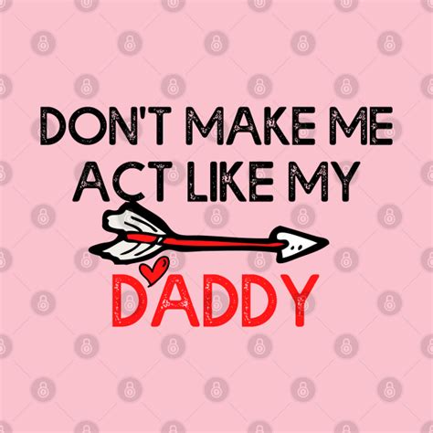 don t make me act like my daddy t shirt dont make me act like my daddy t shirt teepublic