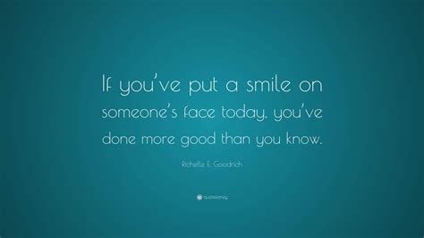 Richelle E Goodrich Quote “if Youve Put A Smile On Someones Face