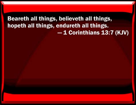 This led to the quarrels and exhibitions of selfishness and pride. 1 Corinthians 13:7 Bears all things, believes all things ...