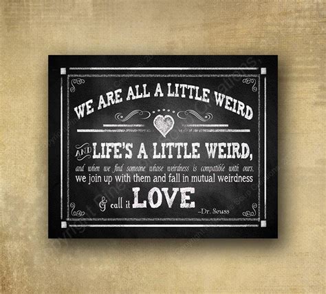 You know you're in love when you can't fall asleep because reality is finally better than your people are weird. We Are All A Little Weird - Dr. Seuss / Robert Fulghum Quote Wedding Sign - Chalkboard Signage ...