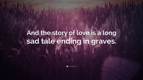 Jack Kerouac Quote And The Story Of Love Is A Long Sad Tale Ending In Graves 10 Wallpapers