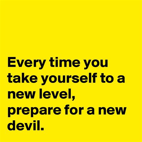 Every Time You Take Yourself To A New Level Prepare For A New Devil