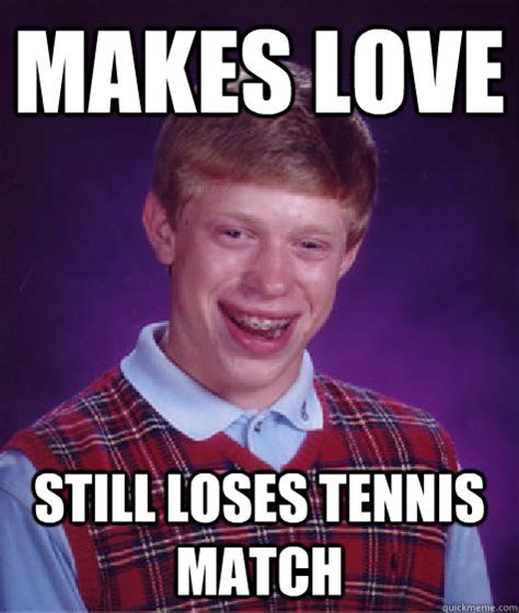 Makes Love Still Loses Tennis Match Bad Luck Brian Quickmeme