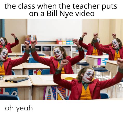 The Class When The Teacher Puts On A Bill Nye Video An Oh Yeah Bill