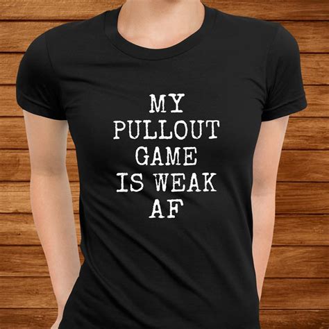 My Pullout Game Is Weak Af Funny Shirt Teeuni