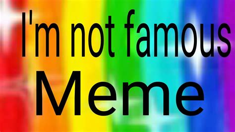 Im Not Famous Meme Youtube