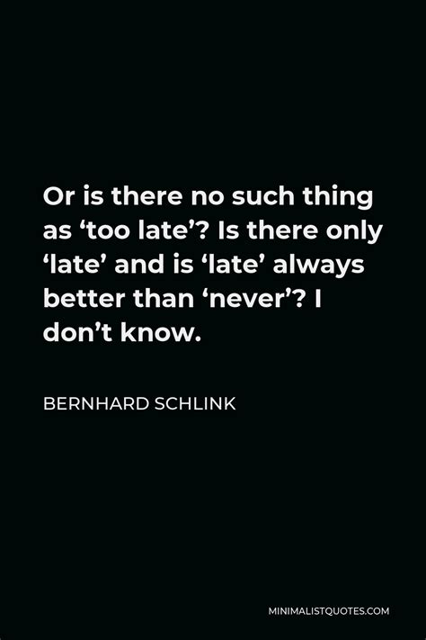bernhard schlink quote or is there no such thing as too late is there only late and is