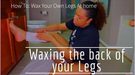 How To Waxing Your Own Legs At Home Follow Up Waxing The Back Of