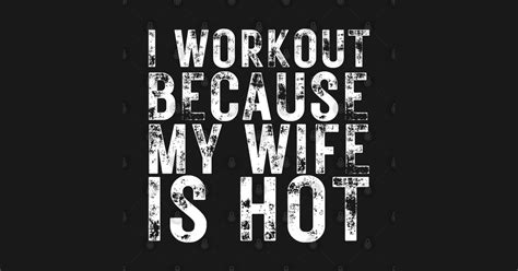i workout because my wife is hot i workout because my wife is hot t shirt teepublic