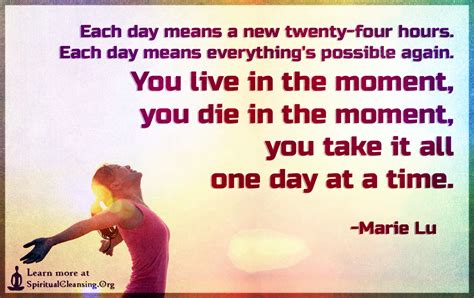 Each day means a new twenty-four hours. Each day means everything's possible again 