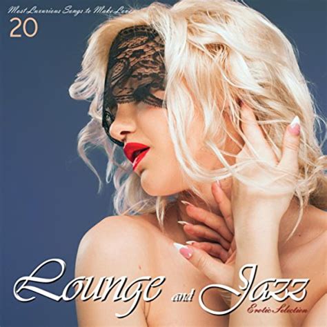 Lounge And Jazz Erotic Selection 20 Most Luxurious Songs To Make Love