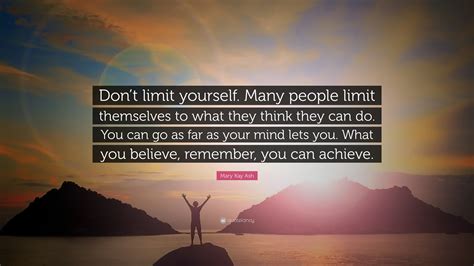Maybe you would like to learn more about one of these? Mary Kay Ash Quote: "Don't limit yourself. Many people limit themselves to what they think they ...