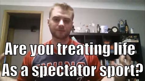 Are You Treating Life Like A Spectator Sport Learning Is Not A Spectator Sport YouTube
