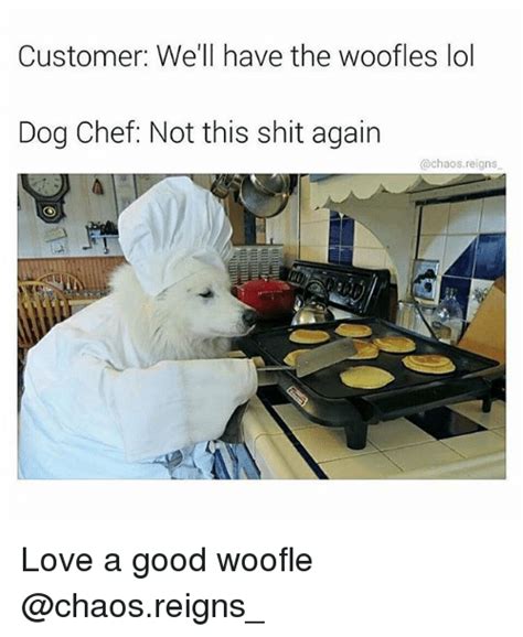 Customer Well Have The Woofles Lol Dog Chef Not This Shit Again Love A